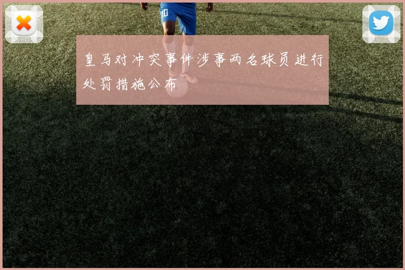 皇马对冲突事件涉事两名球员进行处罚措施公布