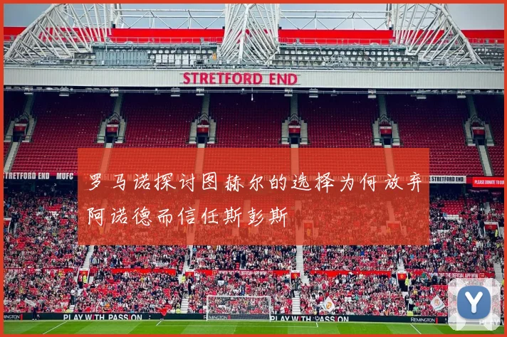罗马诺探讨图赫尔的选择为何放弃阿诺德而信任斯彭斯