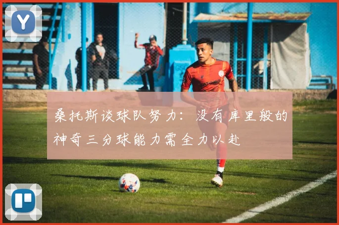 桑托斯谈球队努力：没有库里般的神奇三分球能力需全力以赴