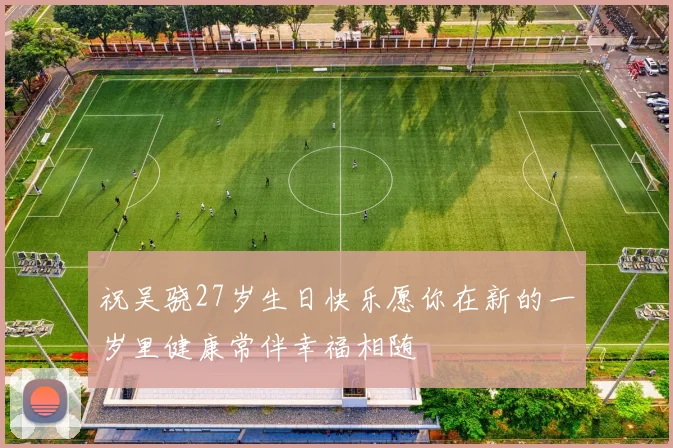 祝吴骁27岁生日快乐愿你在新的一岁里健康常伴幸福相随