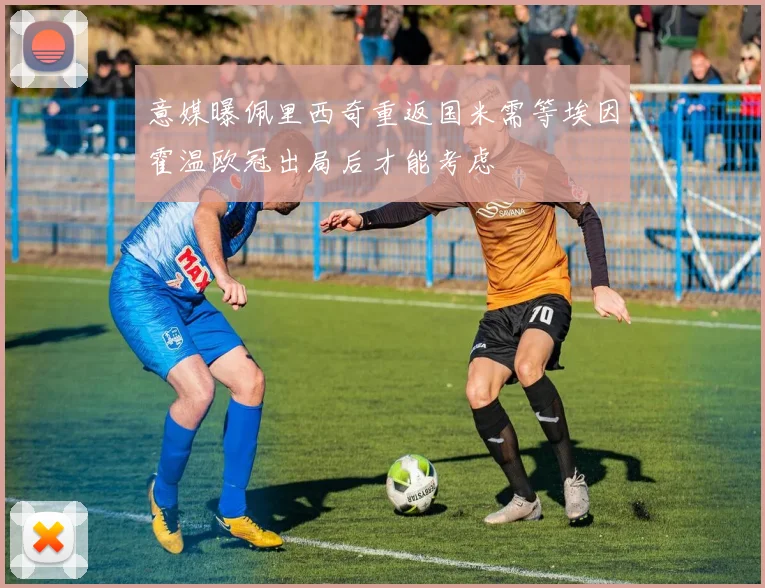 意媒曝佩里西奇重返国米需等埃因霍温欧冠出局后才能考虑