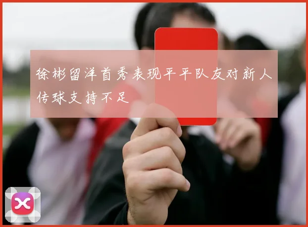 徐彬留洋首秀表现平平队友对新人传球支持不足
