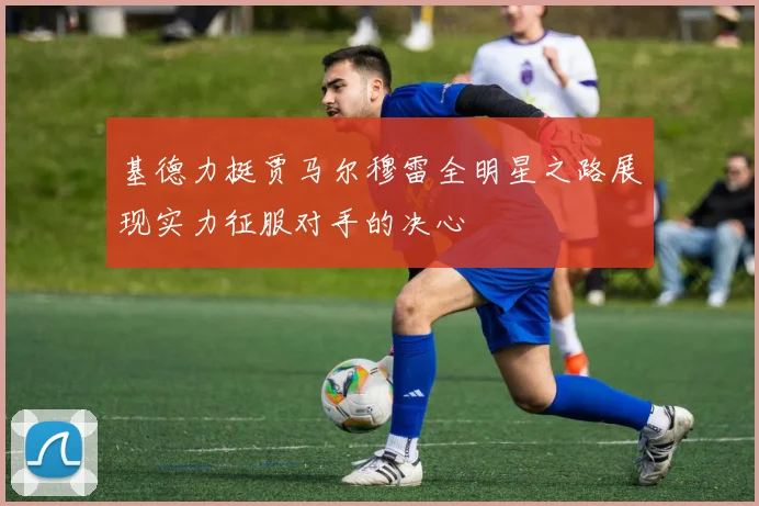 基德力挺贾马尔穆雷全明星之路展现实力征服对手的决心