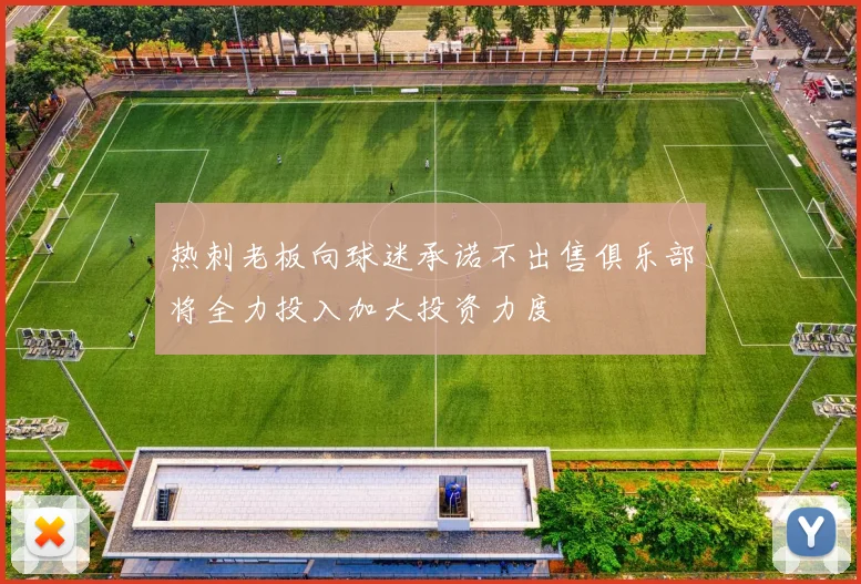 热刺老板向球迷承诺不出售俱乐部将全力投入加大投资力度