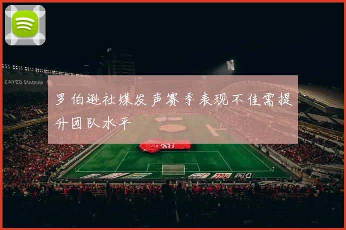 罗伯逊社媒发声赛季表现不佳需提升团队水平