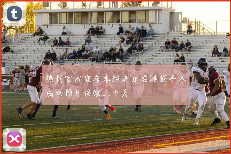 热刺官方宣布本坦库尔右腿筋手术成功预计伤缺三个月