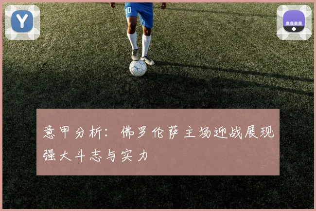 意甲分析：佛罗伦萨主场迎战展现强大斗志与实力