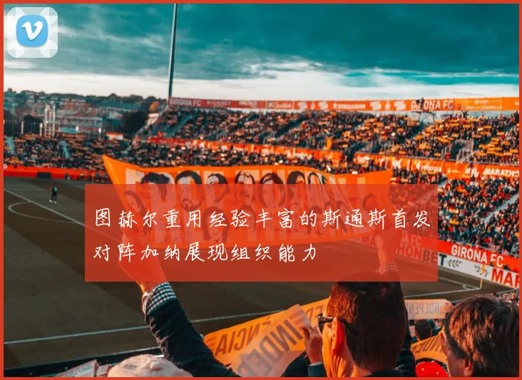 图赫尔重用经验丰富的斯通斯首发对阵加纳展现组织能力