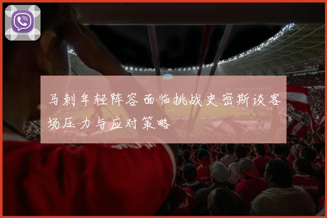 马刺年轻阵容面临挑战史密斯谈客场压力与应对策略