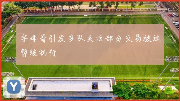 字母哥引发多队关注部分交易被迫暂缓执行