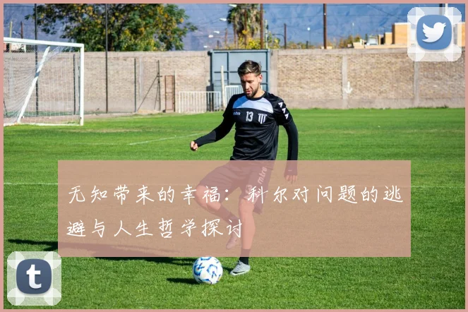 无知带来的幸福：科尔对问题的逃避与人生哲学探讨