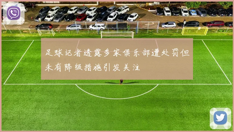 足球记者透露多家俱乐部遭处罚但未有降级措施引发关注