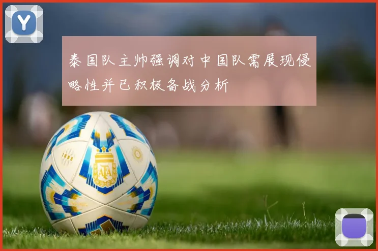 泰国队主帅强调对中国队需展现侵略性并已积极备战分析